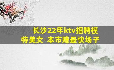 长沙22年ktv招聘模特美女-本市赚最快场子